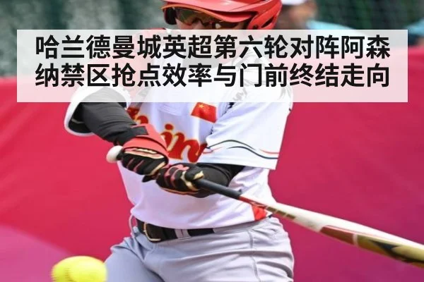 哈兰德曼城英超第六轮对阵阿森纳禁区抢点效率与门前终结走向